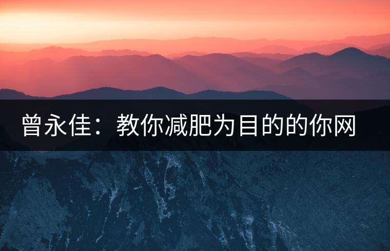 曾永佳：教你減肥為目的的你網(wǎng)購普洱熟茶