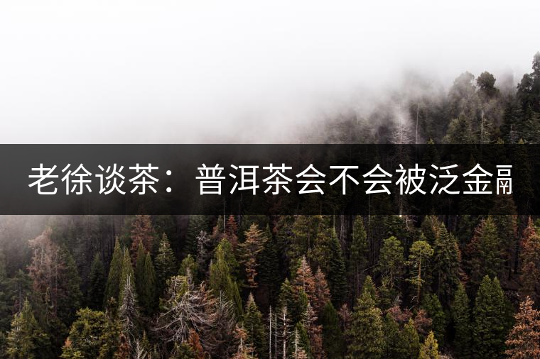 老徐談茶：普洱茶會(huì)不會(huì)被泛金融化？