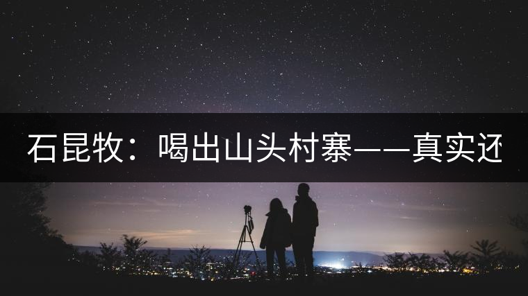 石昆牧：喝出山頭村寨——真實(shí)還是虛妄？