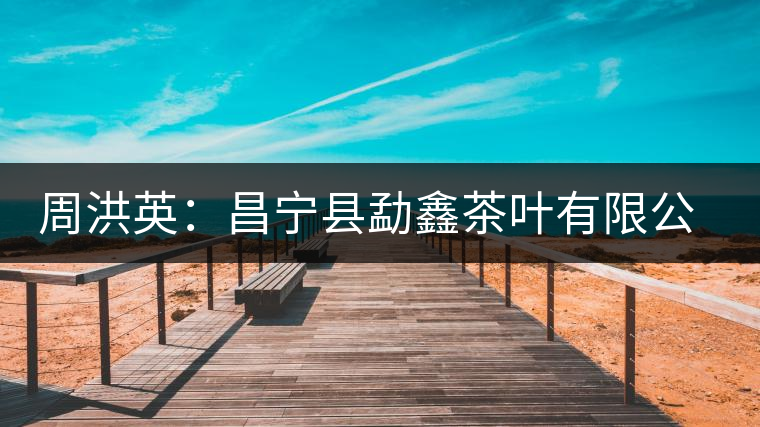 周洪英：昌寧縣勐鑫茶葉有限公司董事長(zhǎng)