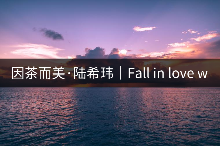 因茶而美·陸?，|｜Fall in love with Puer