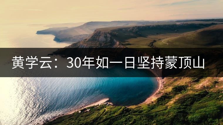 黃學(xué)云:30年如一日堅持蒙頂山茶手工制茶的古老技藝 黃學(xué)云:30年如一日堅持蒙頂山茶手工制茶的古老技藝