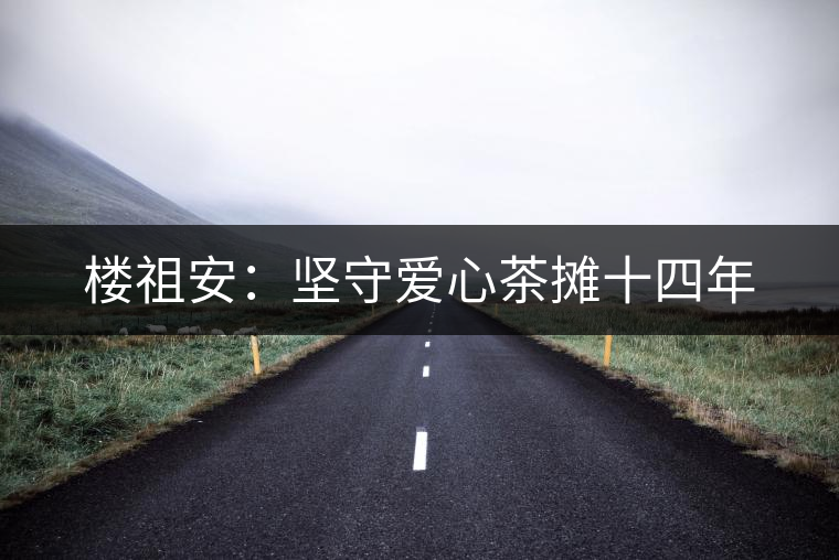 樓祖安:堅守愛心茶攤十四年 樓祖安:堅守愛心茶攤十四年