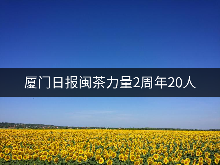 廈門日?qǐng)?bào)閩茶力量2周年20人