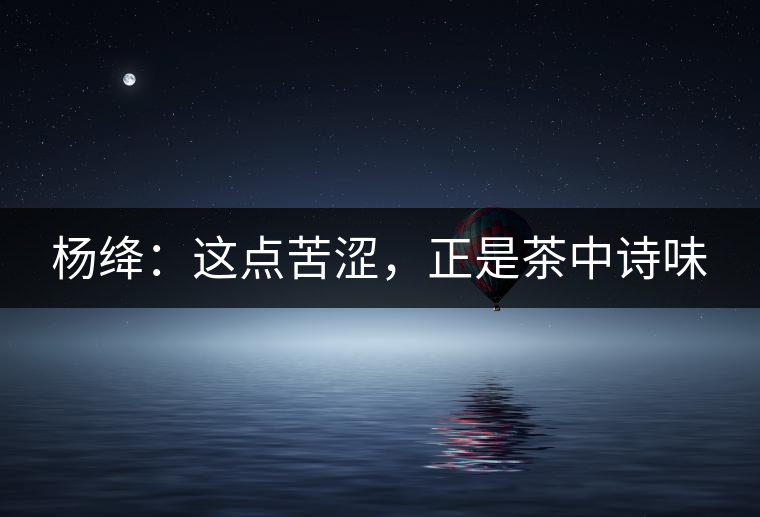 楊絳：這點(diǎn)苦澀，正是茶中詩味