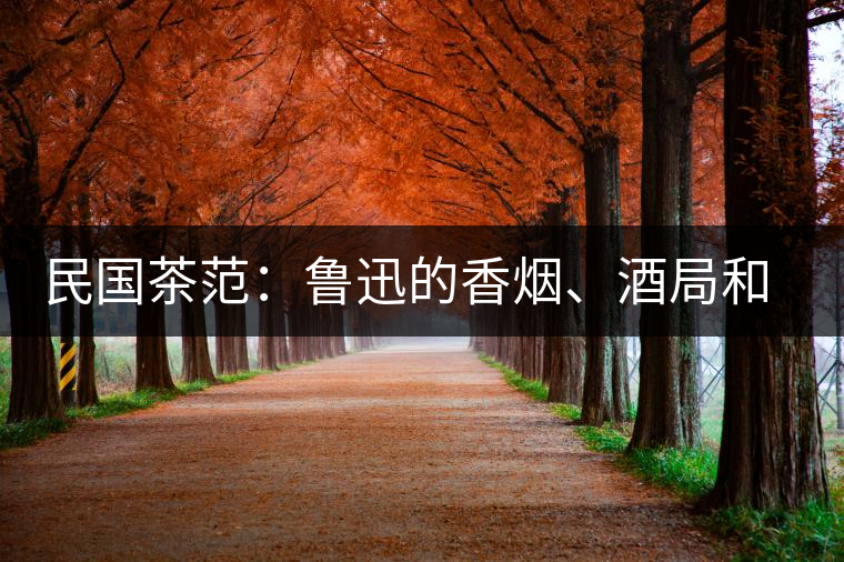 民國(guó)茶范：魯迅的香煙、酒局和茶生活