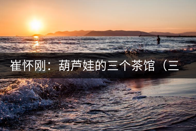 崔懷剛：葫蘆娃的三個(gè)茶館（三幕話?。谝荒? /></p><p>　　</p>
<div style=