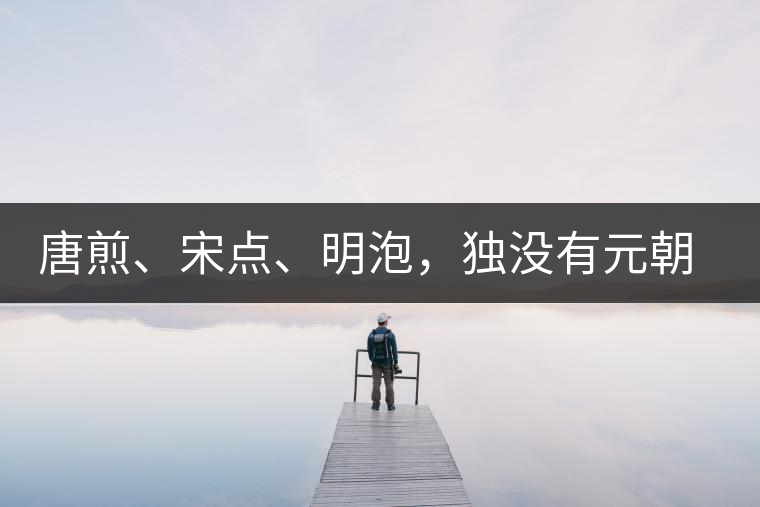 唐煎、宋點(diǎn)、明泡，獨(dú)沒有元朝的，難道元朝人不喝茶？