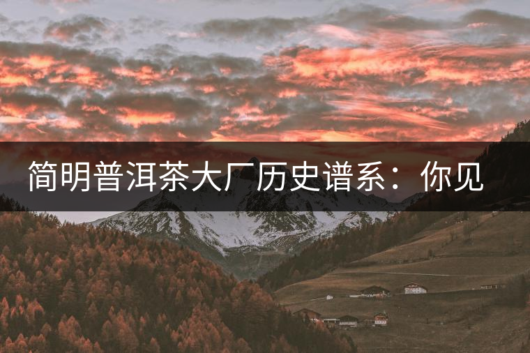 簡(jiǎn)明普洱茶大廠歷史譜系:你見(jiàn)到的知名普洱茶企大多源自這三家 簡(jiǎn)明普洱茶大廠歷史譜系:你見(jiàn)到的知名普洱茶企大多源自這三家