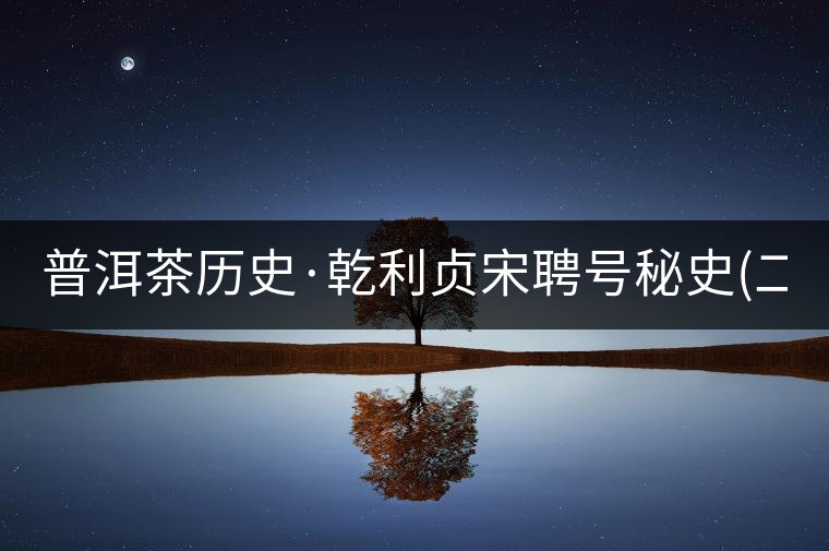 普洱茶歷史·乾利貞宋聘號秘史(二)