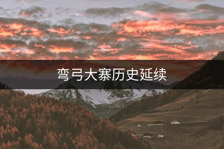 彎弓大寨歷史延續(xù) 彎弓大寨歷史延續(xù)