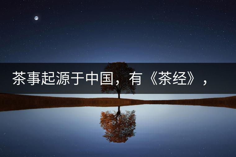 茶事起源于中國，有《茶經(jīng)》，但沒有茶道