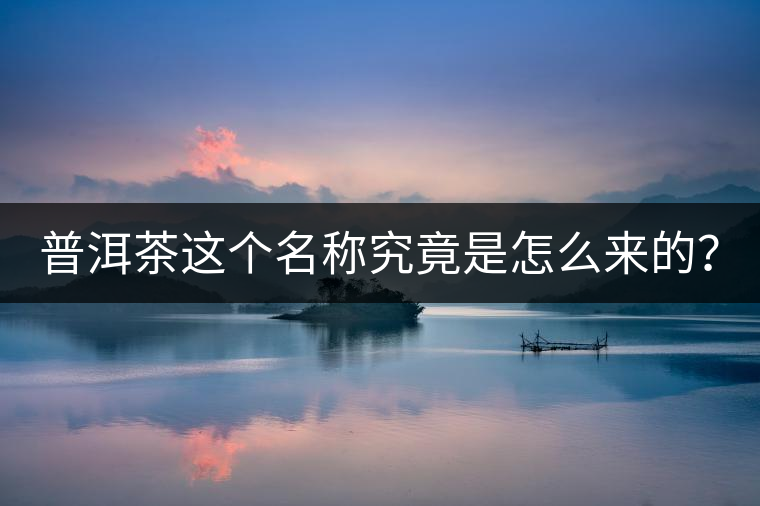 普洱茶這個名稱究竟是怎么來的？