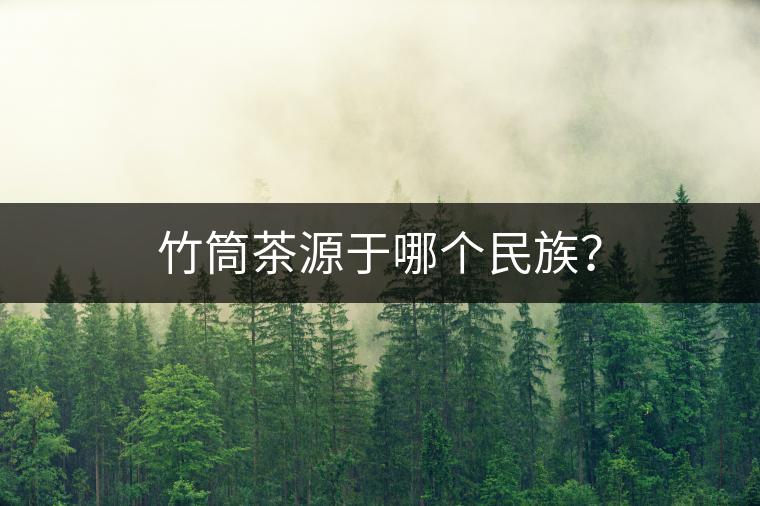 竹筒茶源于哪個民族？