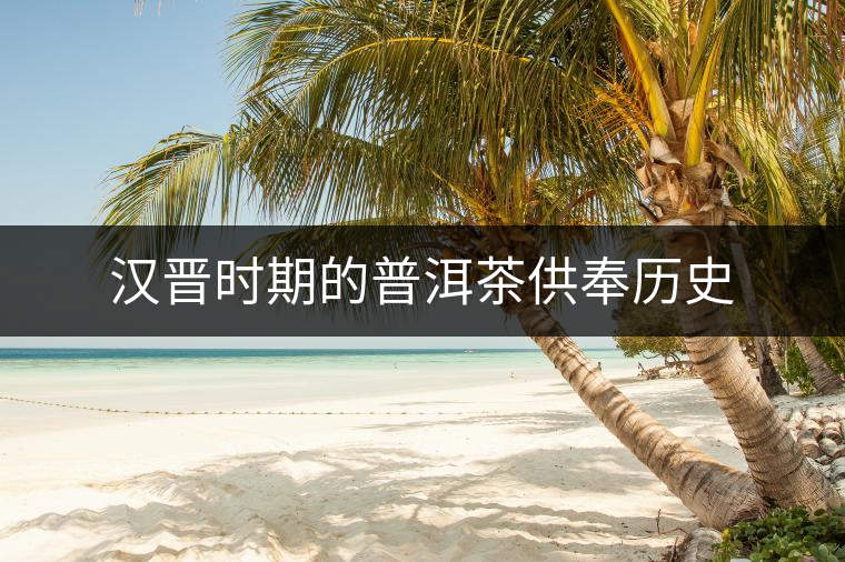 漢晉時(shí)期的普洱茶供奉歷史