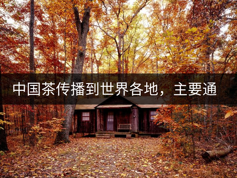 中國茶傳播到世界各地，主要通過三種形式