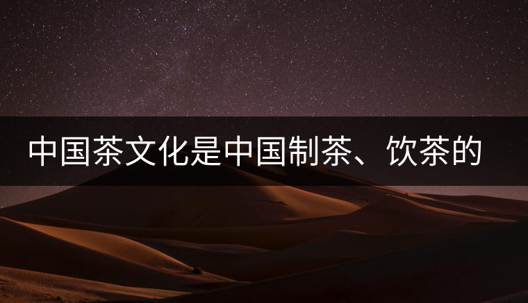 中國茶文化是中國制茶、飲茶的文化