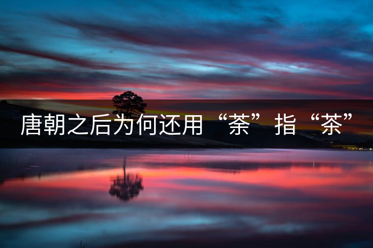 唐朝之后為何還用“荼”指“茶”