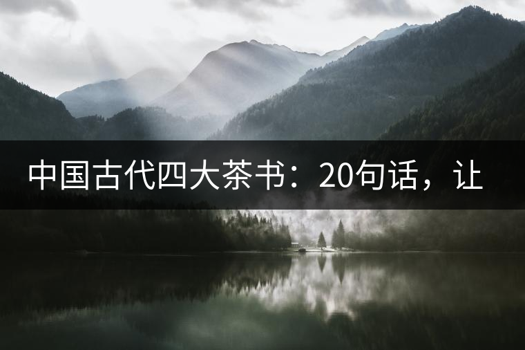 中國古代四大茶書：20句話，讓你更懂茶