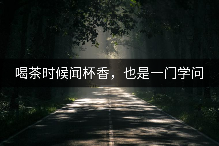 喝茶時候聞杯香，也是一門學(xué)問