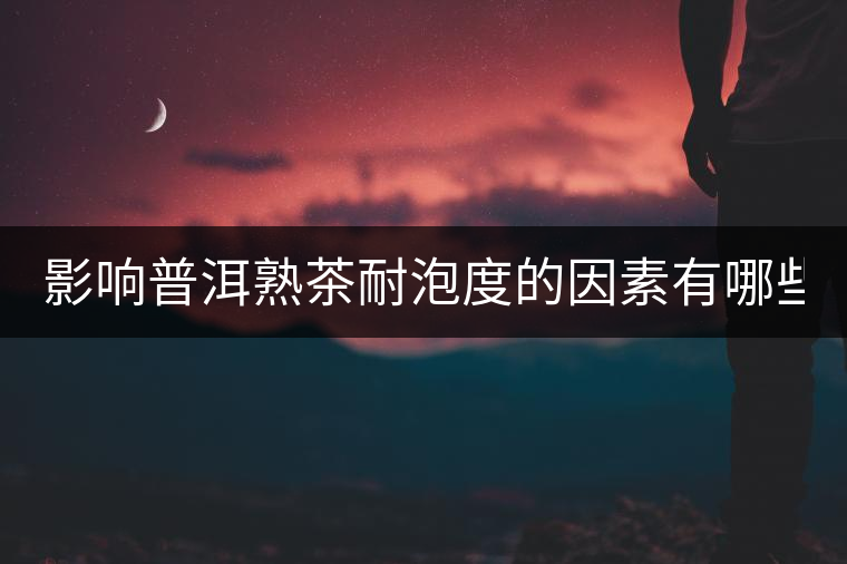 影響普洱熟茶耐泡度的因素有哪些？