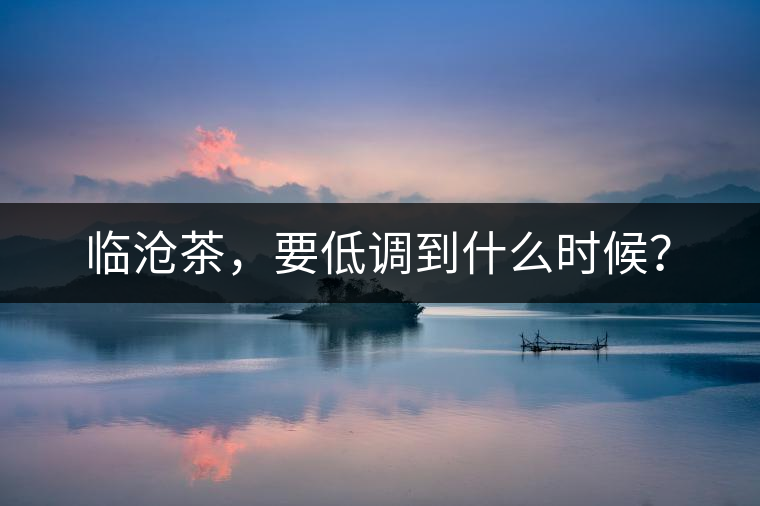 臨滄茶，要低調(diào)到什么時候？