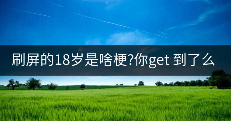 刷屏的18歲是啥梗?你get 到了么？