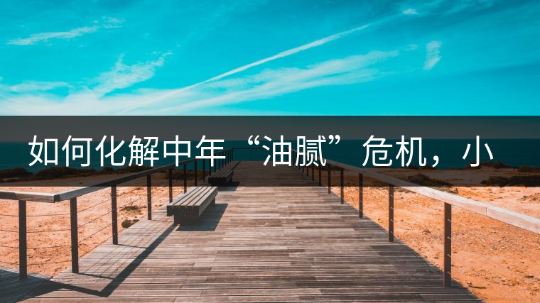 如何化解中年“油膩”危機，小編有話說