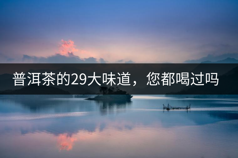 普洱茶的29大味道，您都喝過(guò)嗎？