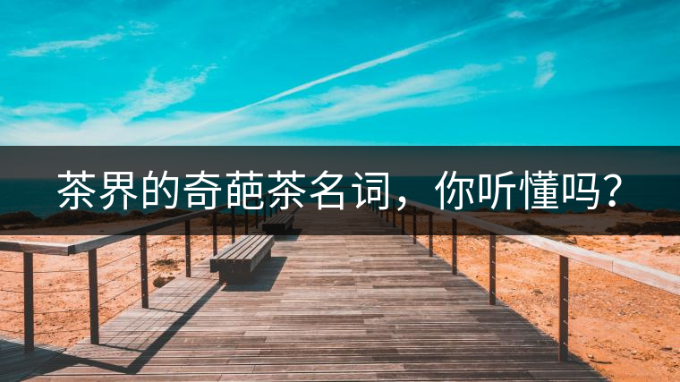 茶界的奇葩茶名詞，你聽懂嗎？