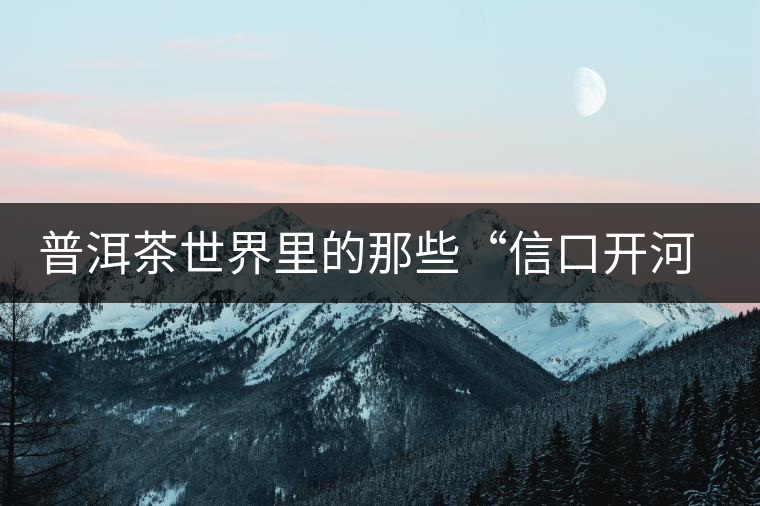 普洱茶世界里的那些“信口開(kāi)河”，你躺槍了嗎？