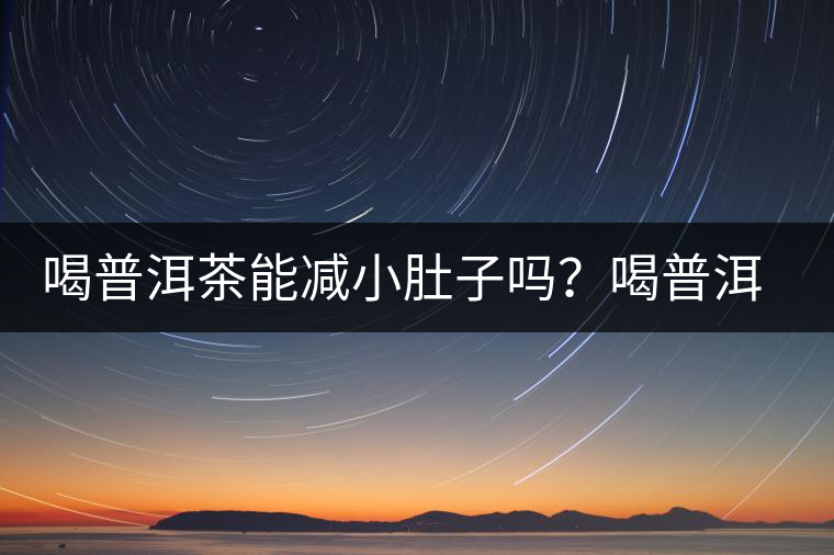 喝普洱茶能減小肚子嗎？喝普洱茶能減肥嗎？