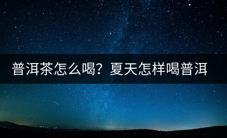 普洱茶怎么喝？夏天怎樣喝普洱茶減肥？