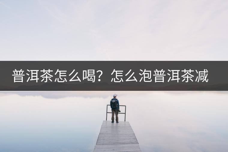 普洱茶怎么喝？怎么泡普洱茶減肥效果佳？