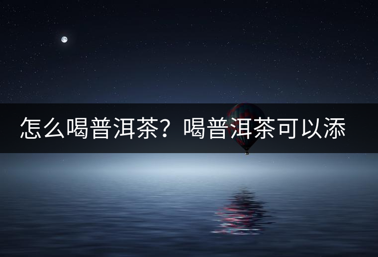 怎么喝普洱茶？喝普洱茶可以添加那些調(diào)料呢？