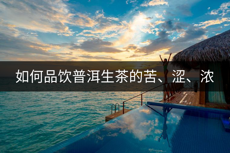 如何品飲普洱生茶的苦、澀、濃