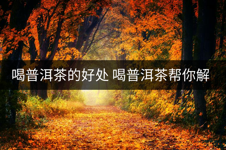 喝普洱茶的好處 喝普洱茶幫你解決四大皮膚問(wèn)題 喝普洱茶的好處 喝普洱茶幫你解決四大皮膚問(wèn)題