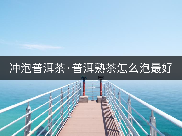 沖泡普洱茶·普洱熟茶怎么泡最好喝？