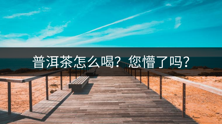 普洱茶怎么喝？您懵了嗎？