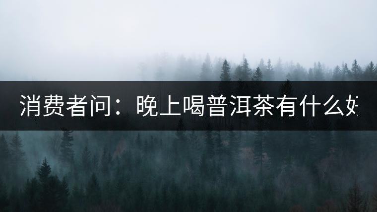 消費者問：晚上喝普洱茶有什么好處？