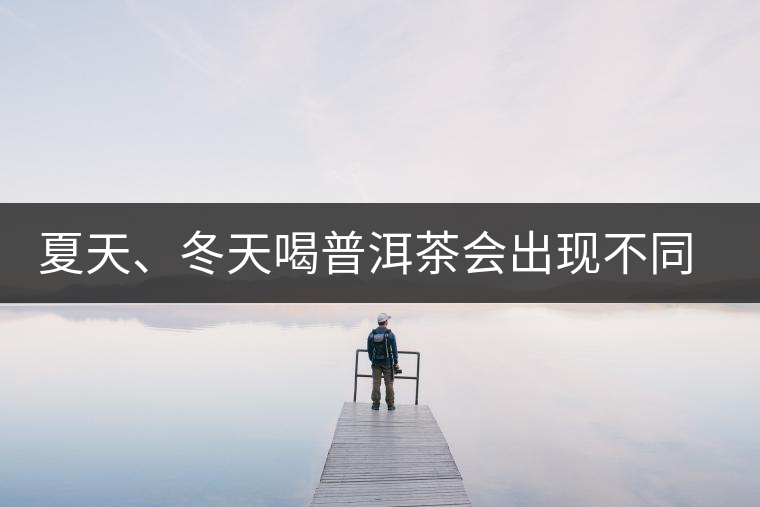 夏天、冬天喝普洱茶會出現(xiàn)不同的口感