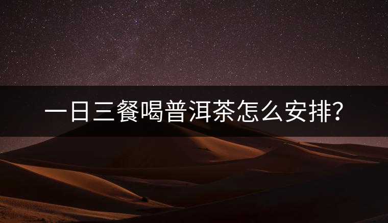 一日三餐喝普洱茶怎么安排？