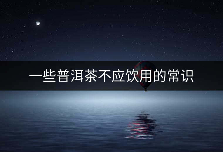 一些普洱茶不應(yīng)飲用的常識(shí)