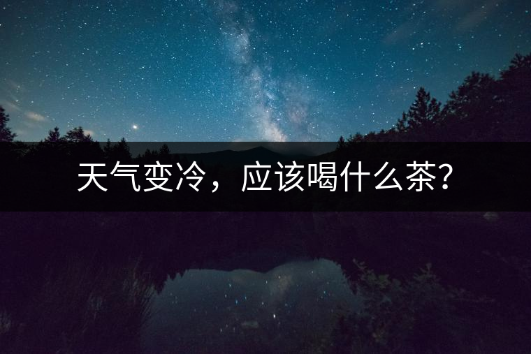 天氣變冷，應(yīng)該喝什么茶？