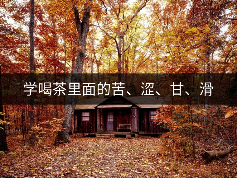 學喝茶里面的苦、澀、甘、滑