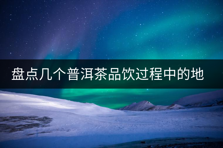 盤(pán)點(diǎn)幾個(gè)普洱茶品飲過(guò)程中的地雷