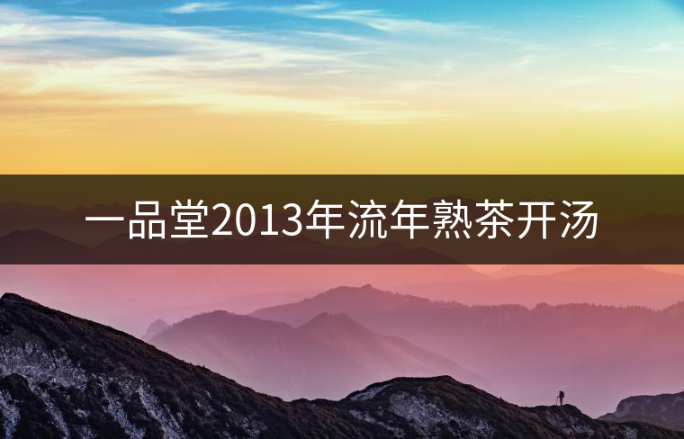 一品堂2013年流年熟茶開(kāi)湯