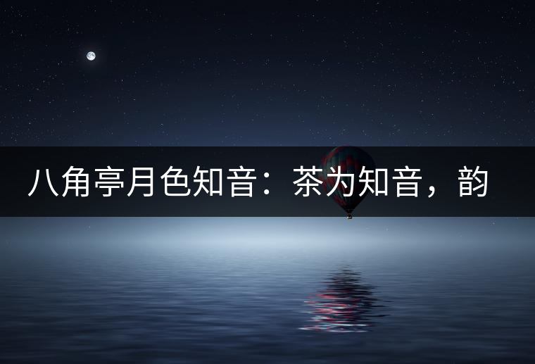 八角亭月色知音：茶為知音，韻味無(wú)窮