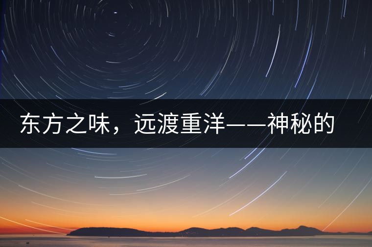 東方之味，遠(yuǎn)渡重洋——神秘的東方淳，原來是最珍貴的普洱茶！