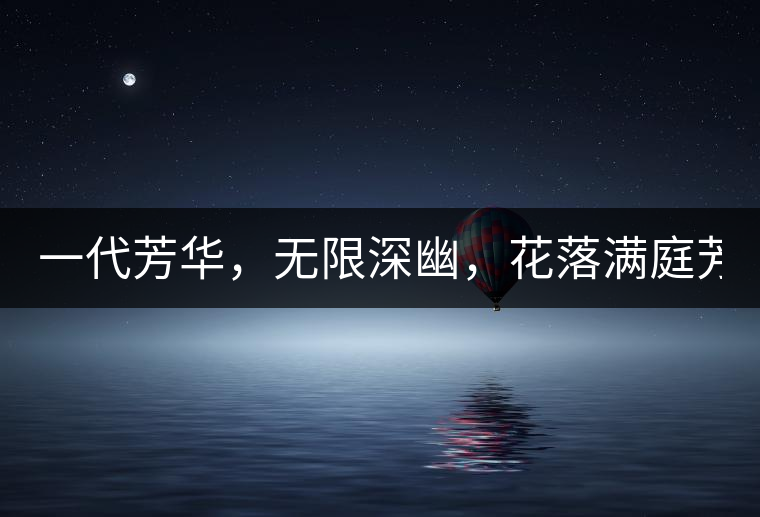 一代芳華，無限深幽，花落滿庭芳！